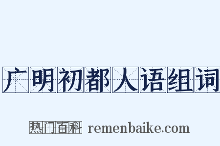 广明初都人语组词是什么意思的图片